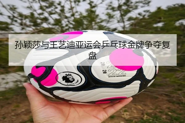 孙颖莎与王艺迪亚运会乒乓球金牌争夺复盘