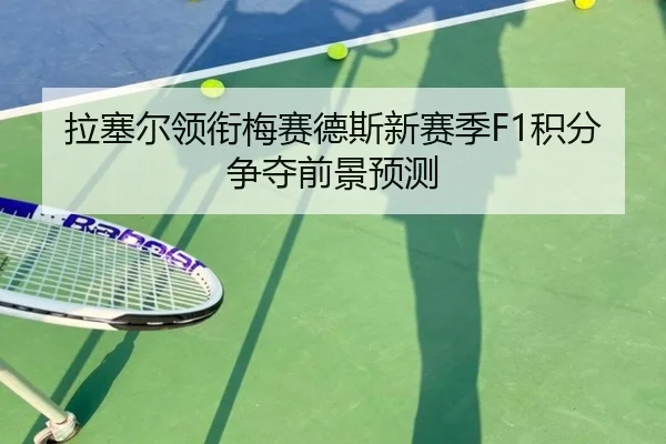 拉塞尔领衔梅赛德斯新赛季F1积分争夺前景预测